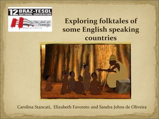 Exploring folktales of some English speaking countries Carolina Stancati,  Elizabeth Favoreto   and Sandra Johns de Oliveira  