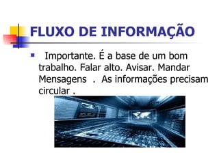 FLUXO DE INFORMAÇÃO     Importante. É a base de um bom trabalho. Falar alto. Avisar. Mandar Mensagens  .  As informações precisam circular .  