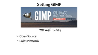 Getting GIMP
• Open Source
• Cross Platform
www.gimp.org
 
