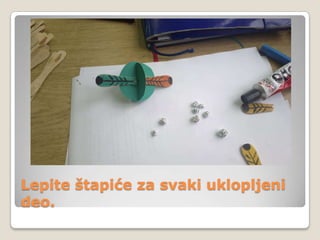 Lepite štapiće za svaki uklopljeni
deo.

 