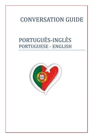 CONVERSATION GUIDE


PORTUGUES-INGLES
PORTUGUESE - ENGLISH
 