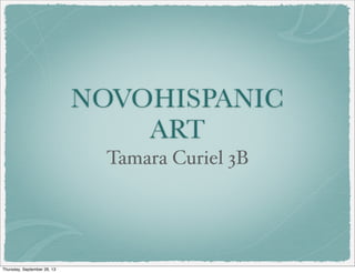 NOVOHISPANIC
ART
Tamara Curiel 3B
Thursday, September 26, 13
 
