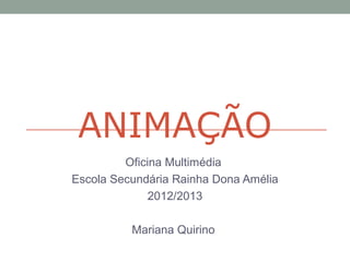 ANIMAÇÃO
Oficina Multimédia
Escola Secundária Rainha Dona Amélia
2012/2013
Mariana Quirino
 
