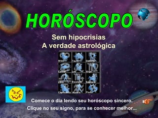 HORÓSCOPO Comece o dia lendo seu horóscopo sincero. Clique no seu signo, para se conhecer melhor... Sem hipocrisias A verdade astrológica 