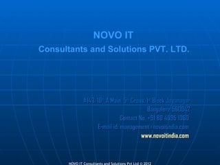 #143, 10 th  A Main, 5 th  Cross, 1 st  Block Jayanagar Bangalore 560042 Contact No. +91 80 4095 1060  E-mail id: management@novoitindia.com  www.novoitindia.com   NOVO IT   Consultants and Solutions PVT. LTD.   