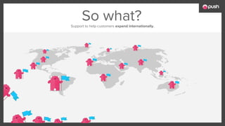 So what?Support to help customers expand internationally.
 