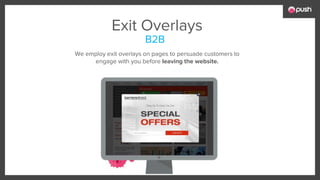 Exit Overlays
We employ exit overlays on pages to persuade customers to
engage with you before leaving the website.
B2B
 