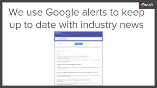 We use Google alerts to keep
up to date with industry news
 