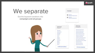 We separate
Out the keyword variations into
campaigns and ad groups
 