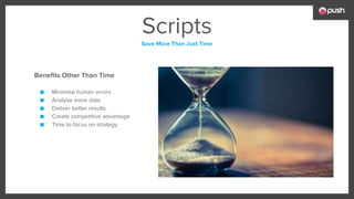 Scripts
Save More Than Just Time
Benefits Other Than Time
■ Minimise human errors
■ Analyse more data
■ Deliver better results
■ Create competitive advantage
■ Time to focus on strategy
 