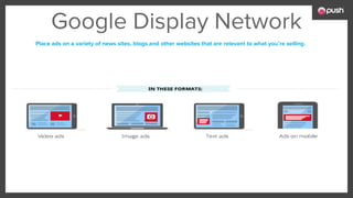Google Display Network
Place ads on a variety of news sites, blogs and other websites that are relevant to what you’re selling.
 