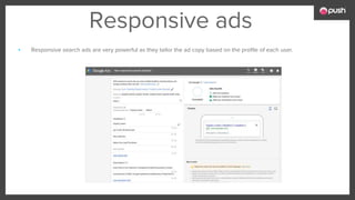 Responsive ads
▪ Responsive search ads are very powerful as they tailor the ad copy based on the profile of each user.
 