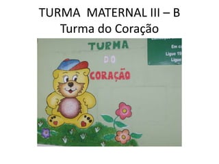 TURMA MATERNAL III – B
   Turma do Coração
 