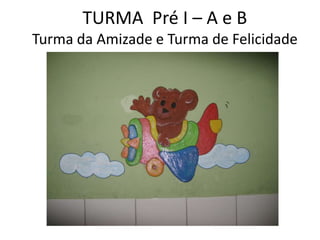 TURMA Pré I – A e B
Turma da Amizade e Turma de Felicidade
 
