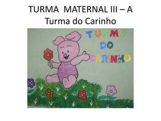 TURMA MATERNAL III – A
   Turma do Carinho
 