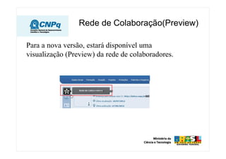 Rede de Colaboração(Preview)

Para a nova versão, estará disponível uma
visualização (Preview) da rede de colaboradores.
 