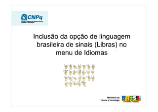 Inclusão da opção de linguagem
 brasileira de sinais (Libras) no
        menu de Idiomas
 