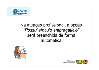Na atuação profissional, a opção
 “Possui vínculo empregatício”
   será preenchida de forma
          automática
 