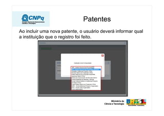 Patentes
Ao incluir uma nova patente, o usuário deverá informar qual
a instituição que o registro foi feito.
 