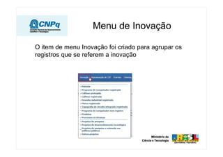 Menu de Inovação

O item de menu Inovação foi criado para agrupar os
registros que se referem a inovação
 