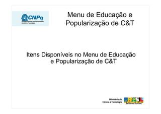 Menu de Educação e
             Popularização de C&T



Itens Disponíveis no Menu de Educação
         e Popularização de C&T
 