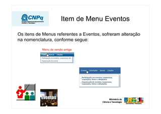 Item de Menu Eventos

Os itens de Menus referentes a Eventos, sofreram alteração
na nomenclatura, conforme segue:

           Menu da versão antiga
 