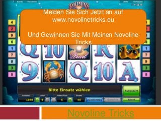 Novoline Tricks
Melden Sie Sich Jetzt an auf
www.novolinetricks.eu
Und Gewinnen Sie Mit Meinen Novoline
Tricks
 