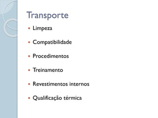  Limpeza
 Compatibilidade
 Procedimentos
 Treinamento
 Revestimentos internos
 Qualificação térmica
Transporte
 
