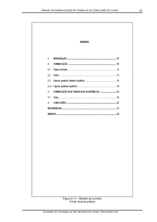 MANUAL DE NORMALIZAÇÃO DE TRABALHO DE CONCLUSÃO DE CURSO              33




                  Figura 2.11 – Modelo de sumário
                       Fonte: Autoria própria


 Faculdade de Tecnologia de São Bernardo do Campo “Adib Moises Dib”
 