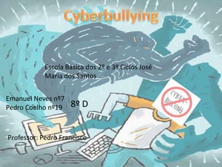 Cyberbullying Escola Básica dos 2º e 3º Ciclos José Maria dos Santos Emanuel Neves nº7Pedro Coelho nº19 8º D Professor: Pedro Francisco 