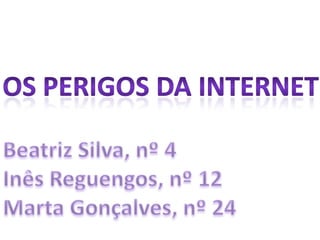 Os Perigos da Internet Beatriz Silva, nº 4 Inês Reguengos, nº 12 Marta Gonçalves, nº 24 