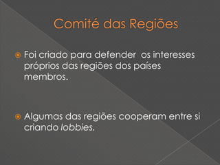    Foi criado para defender os interesses
    próprios das regiões dos países
    membros.



   Algumas das regiões cooperam entre si
    criando lobbies.
 