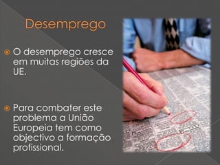    O desemprego cresce
    em muitas regiões da
    UE.


   Para combater este
    problema a União
    Europeia tem como
    objectivo a formação
    profissional.
 