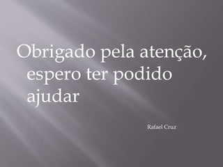 Obrigado pela atenção,
espero ter podido
ajudar
Rafael Cruz
 