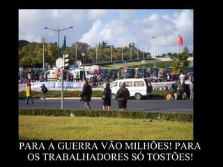 PARA A GUERRA VÃO MILHÕES! PARA
OS TRABALHADORES SÓ TOSTÕES!
 