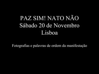 PAZ SIM! NATO NÃO
Sábado 20 de Novembro
Lisboa
Fotografias e palavras de ordem da manifestação
 