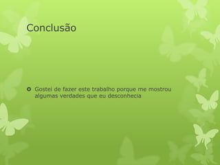 Conclusão




 Gostei de fazer este trabalho porque me mostrou
  algumas verdades que eu desconhecia
 