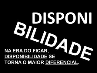 DISPONI
NA ERA DO FICAR,
DISPONIBILIDADE SE
TORNA O MAIOR DIFERENCIAL.
                             100
 
