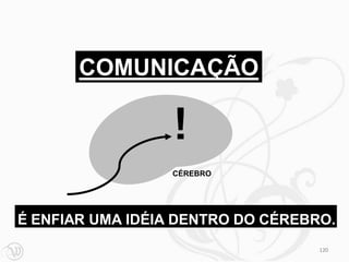 COMUNICAÇÃO

                  !
                  CÉREBRO




É ENFIAR UMA IDÉIA DENTRO DO CÉREBRO.
                                   120
 