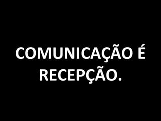 COMUNICAÇÃO É
  RECEPÇÃO.
                125
 