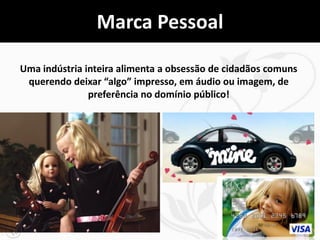 Marca Pessoal

Uma indústria inteira alimenta a obsessão de cidadãos comuns
 querendo deixar “algo” impresso, em áudio ou imagem, de
               preferência no domínio público!




                                                           31
 