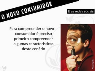 E as redes sociais




Para compreender o novo
   consumidor é preciso
  primeiro compreender
  algumas características
       deste cenário



                                         47
 