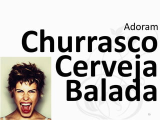 Adoram

Churrasco
  Cerveja
   Balada 70
 