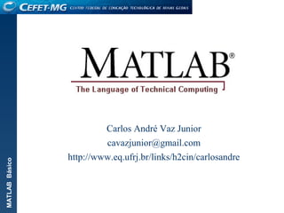 MATLABBásico
Carlos André Vaz Junior
cavazjunior@gmail.com
http://www.eq.ufrj.br/links/h2cin/carlosandre
 