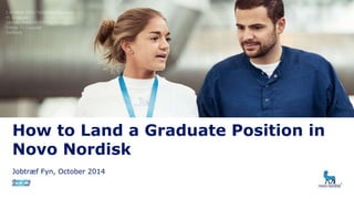 How to Land a Graduate Position in 
Novo Nordisk 
Jobtræf Fyn, October 2014 
Presentation title Date 1 
 