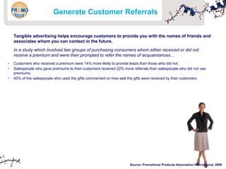 Generate Customer Referrals 
Tangible advertising helps encourage customers to provide you with the names of friends and 
...