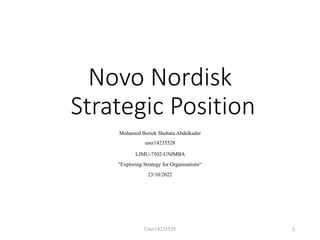 Novo Nordisk
Strategic Position
Mohamed Boriek Shehata Abdelkader
user14235528
LJMU-7502-UNIMBA
"Exploring Strategy for Organisations“
23/10/2022
User14235528 1
 