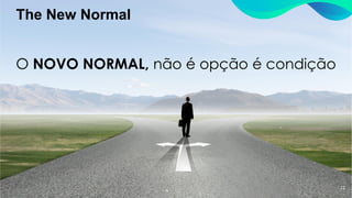 The New Normal
12
O NOVO NORMAL, não é opção é condição
 