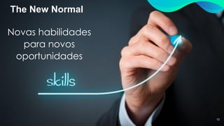 The New Normal
13
Novas habilidades
para novos
oportunidades
 