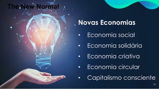 The New Normal
21
Novas Economias
• Economia social
• Economia solidária
• Economia criativa
• Economia circular
• Capitalismo consciente
 